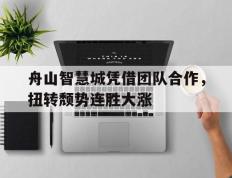 开云体育中国-包含舟山智慧城凭借团队合作，扭转颓势连胜大涨的词条